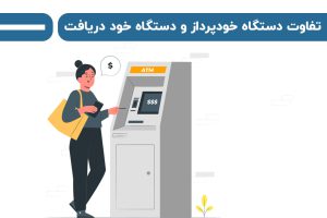 تفاوت دستگاه خودپرداز و دستگاه خود دریافت